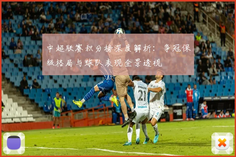 中超联赛积分榜深度解析：争冠保级格局与球队表现全景透视