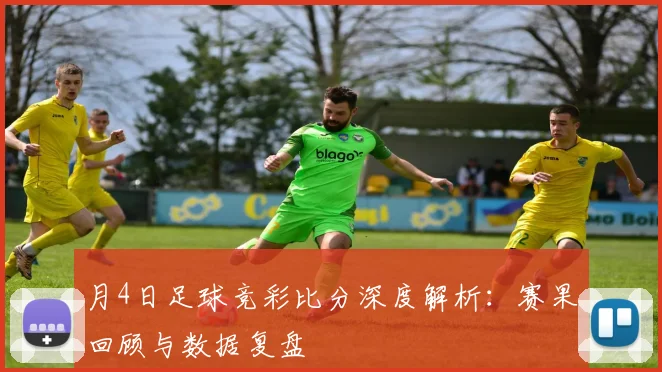 月4日足球竞彩比分深度解析：赛果回顾与数据复盘