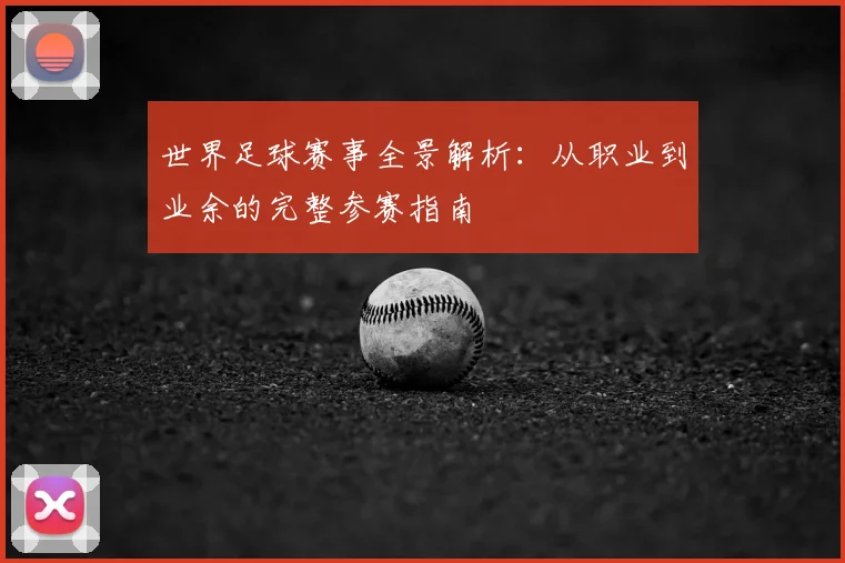 世界足球赛事全景解析:从职业到业余的完整参赛指南