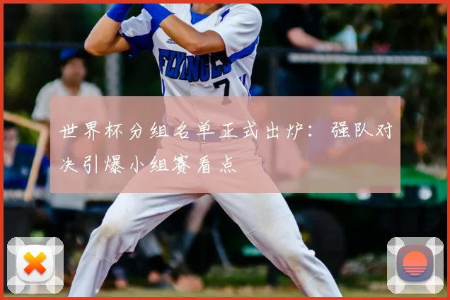 世界杯分组名单正式出炉:强队对决引爆小组赛看点