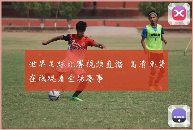 世界足球比赛视频直播 高清免费在线观看全场赛事