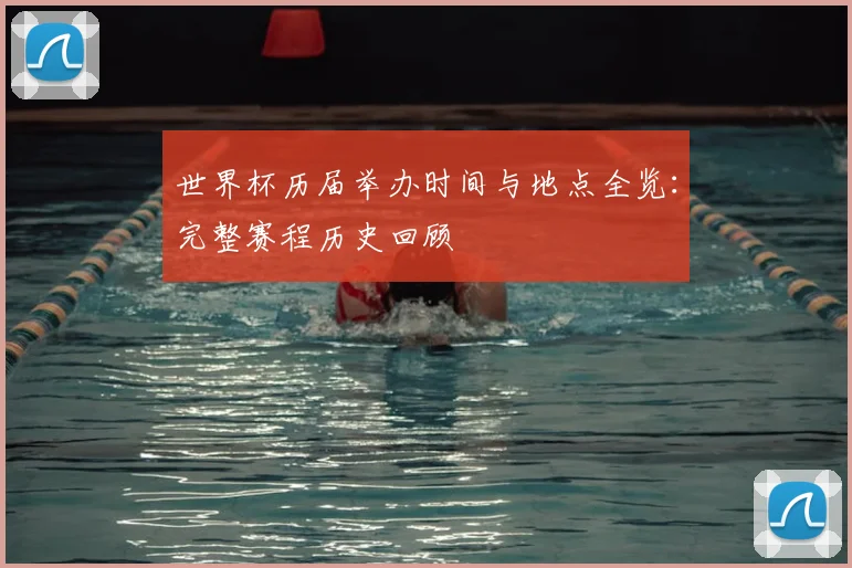 世界杯历届举办时间与地点全览:完整赛程历史回顾