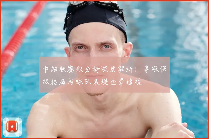 中超联赛积分榜深度解析：争冠保级格局与球队表现全景透视