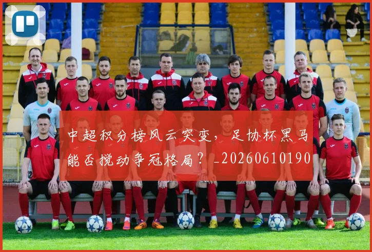 中超积分榜风云突变,足协杯黑马能否搅动争冠格局?_20260610190501