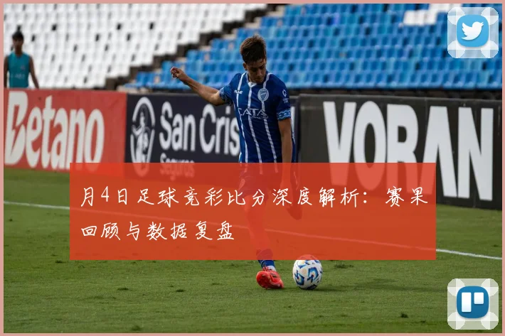 月4日足球竞彩比分深度解析：赛果回顾与数据复盘