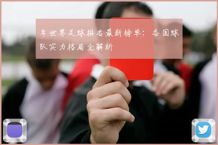 年世界足球排名最新榜单：各国球队实力格局全解析