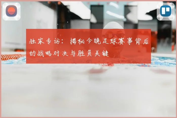 独家专访：揭秘今晚足球赛事背后的战略对决与胜负关键
