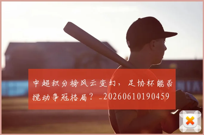 中超积分榜风云变幻,足协杯能否搅动争冠格局?_20260610190459