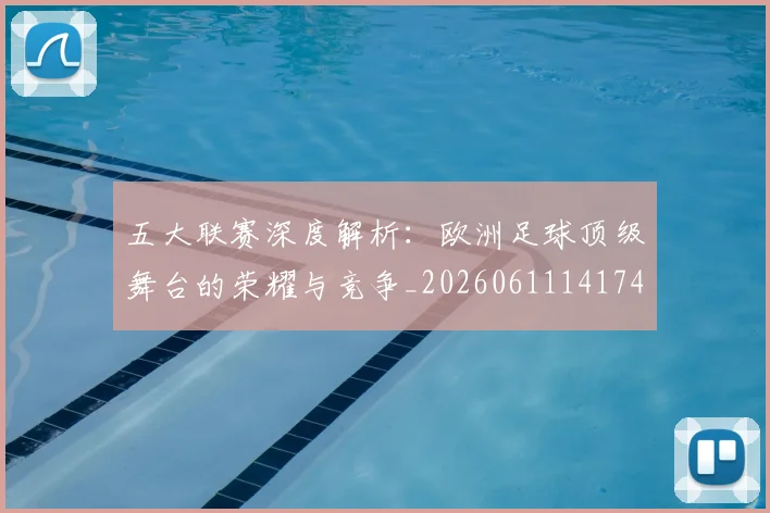 五大联赛深度解析：欧洲足球顶级舞台的荣耀与竞争_20260611141741