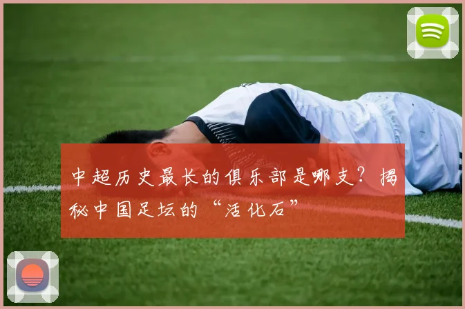 中超历史最长的俱乐部是哪支？揭秘中国足坛的“活化石”