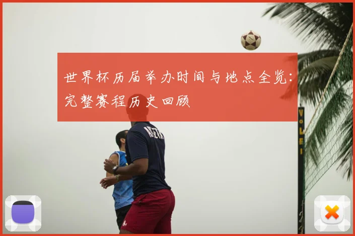 世界杯历届举办时间与地点全览:完整赛程历史回顾