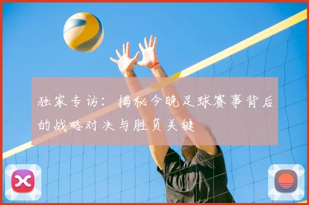 独家专访：揭秘今晚足球赛事背后的战略对决与胜负关键